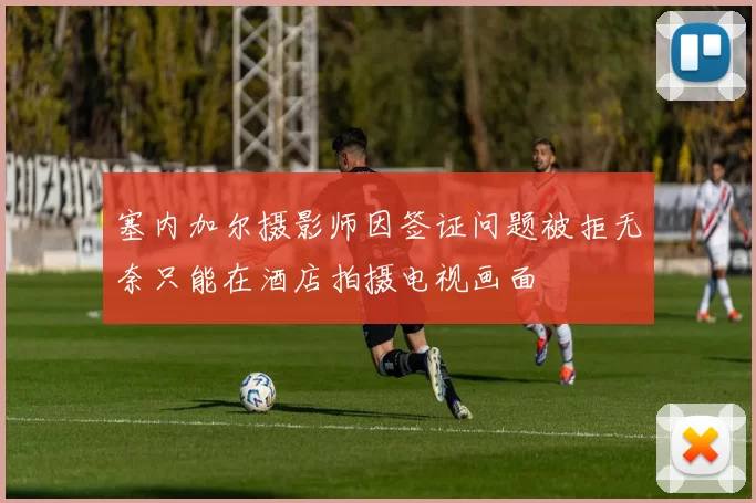 塞内加尔摄影师因签证问题被拒无奈只能在酒店拍摄电视画面