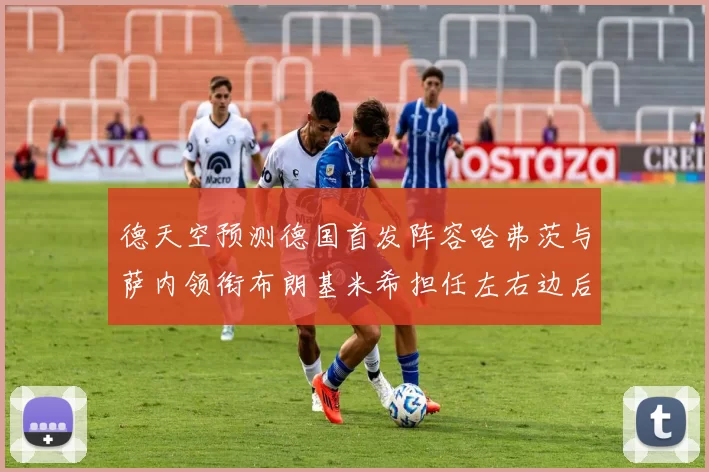 德天空预测德国首发阵容哈弗茨与萨内领衔布朗基米希担任左右边后卫