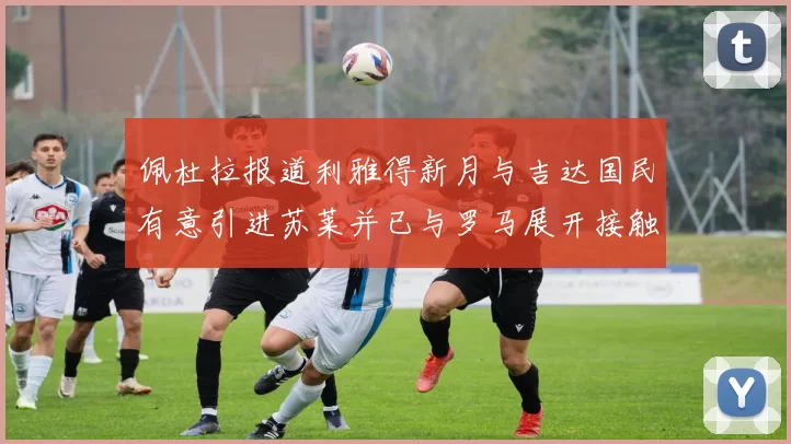 佩杜拉报道利雅得新月与吉达国民有意引进苏莱并已与罗马展开接触