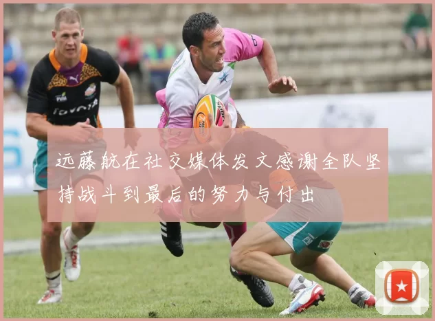 远藤航在社交媒体发文感谢全队坚持战斗到最后的努力与付出