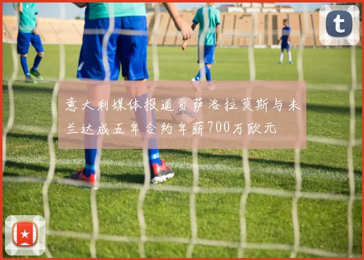 意大利媒体报道贡萨洛拉莫斯与米兰达成五年合约年薪700万欧元