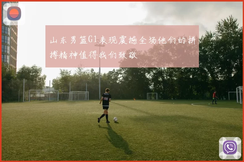 山东男篮G1表现震撼全场他们的拼搏精神值得我们致敬