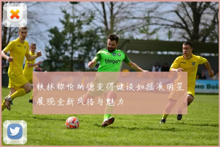 铁林称伦纳德变得健谈如摇滚明星展现全新风格与魅力