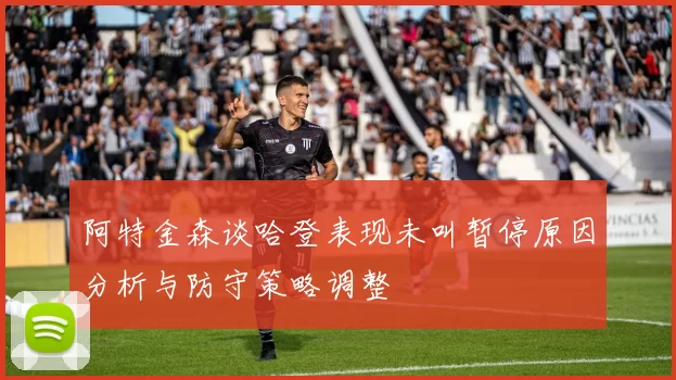 阿特金森谈哈登表现未叫暂停原因分析与防守策略调整