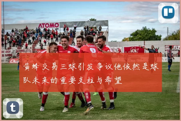 黄蜂交易三球引发争议他依然是球队未来的重要支柱与希望