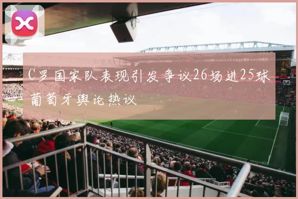 C罗国家队表现引发争议26场进25球葡萄牙舆论热议