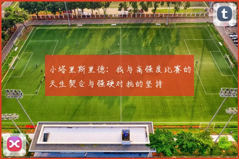 小塔里斯里德：我与高强度比赛的天生契合与强硬对抗的坚持