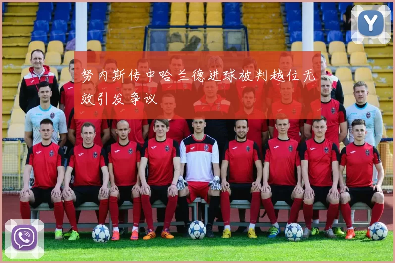 努内斯传中哈兰德进球被判越位无效引发争议