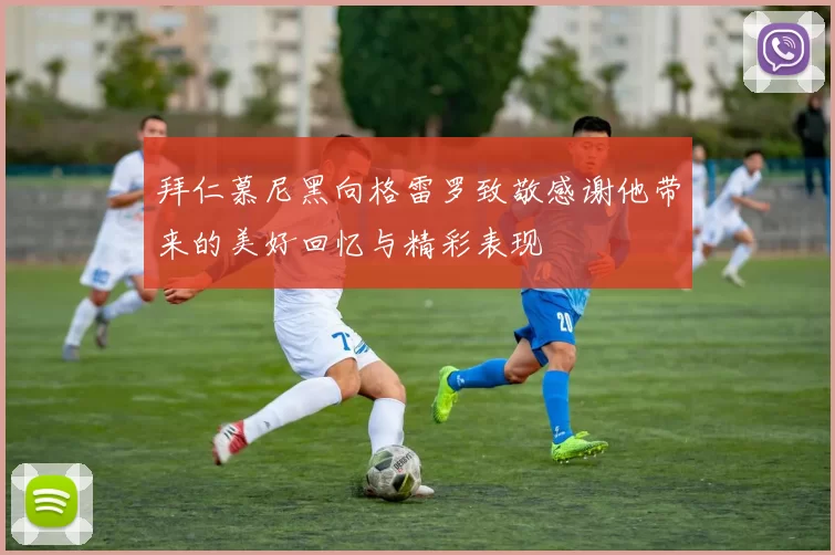 拜仁慕尼黑向格雷罗致敬感谢他带来的美好回忆与精彩表现