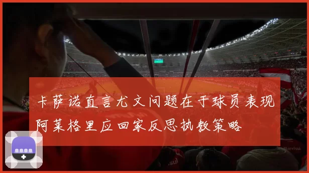 卡萨诺直言尤文问题在于球员表现阿莱格里应回家反思执教策略